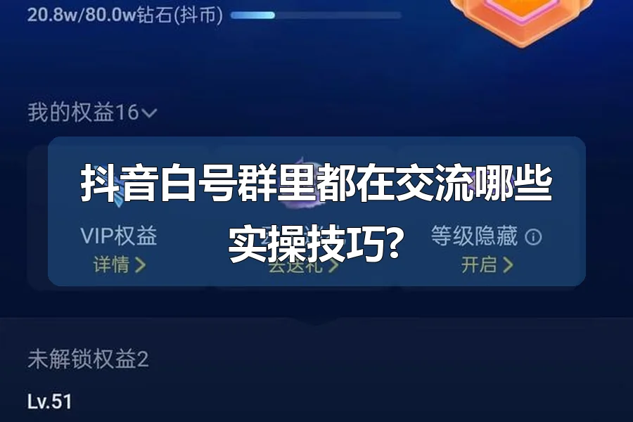 抖音白号群里都在交流哪些实操技巧?